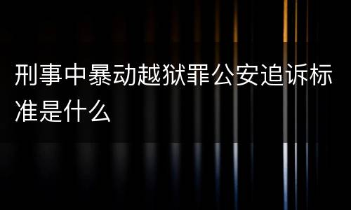 刑事中暴动越狱罪公安追诉标准是什么