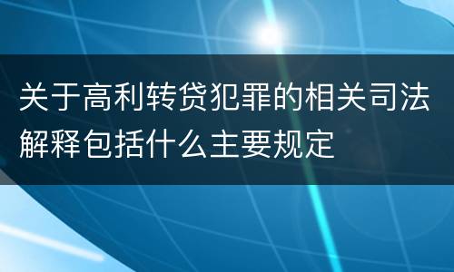 关于高利转贷犯罪的相关司法解释包括什么主要规定