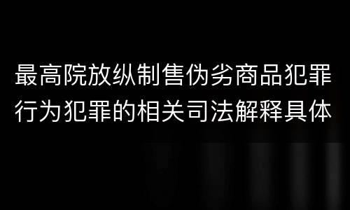最高院放纵制售伪劣商品犯罪行为犯罪的相关司法解释具体是什么重要规定