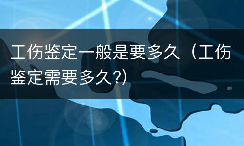 工伤鉴定一般是要多久（工伤鉴定需要多久?）