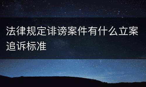 法律规定诽谤案件有什么立案追诉标准