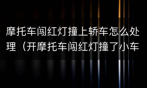 摩托车闯红灯撞上轿车怎么处理（开摩托车闯红灯撞了小车怎么办）
