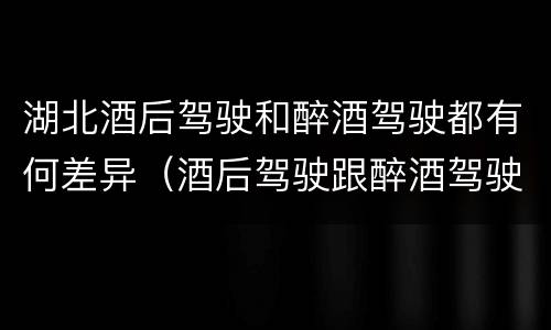 湖北酒后驾驶和醉酒驾驶都有何差异（酒后驾驶跟醉酒驾驶的区别）