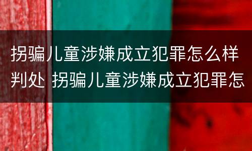 拐骗儿童涉嫌成立犯罪怎么样判处 拐骗儿童涉嫌成立犯罪怎么样判处的