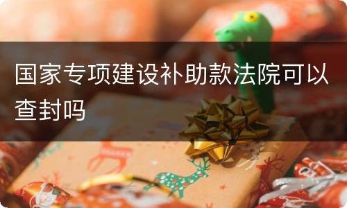 国家专项建设补助款法院可以查封吗