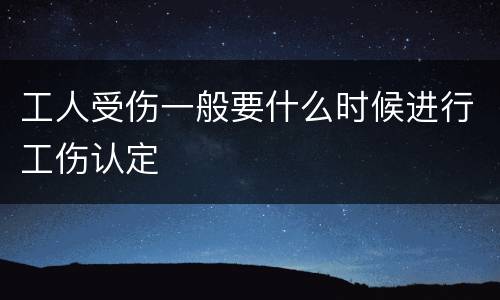 工人受伤一般要什么时候进行工伤认定