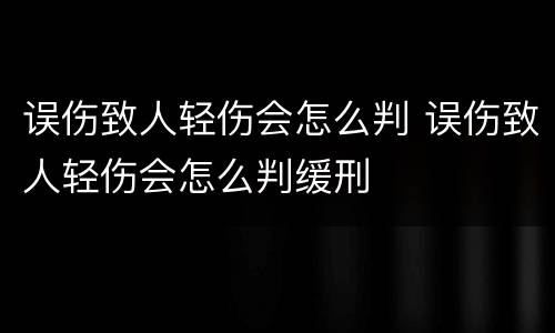 误伤致人轻伤会怎么判 误伤致人轻伤会怎么判缓刑