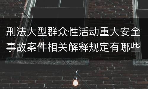 刑法大型群众性活动重大安全事故案件相关解释规定有哪些重要内容