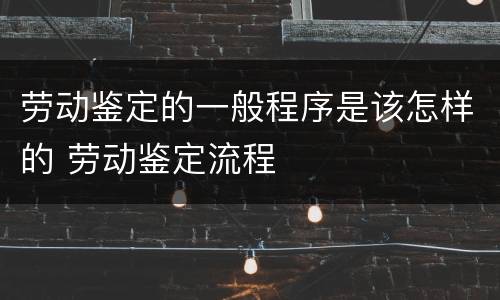 劳动鉴定的一般程序是该怎样的 劳动鉴定流程