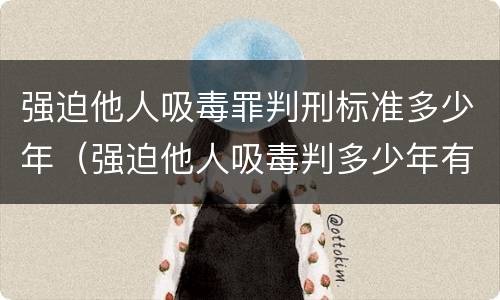 强迫他人吸毒罪判刑标准多少年（强迫他人吸毒判多少年有期徒刑）