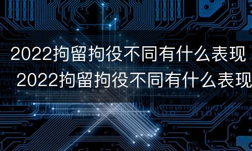 2022拘留拘役不同有什么表现 2022拘留拘役不同有什么表现和影响