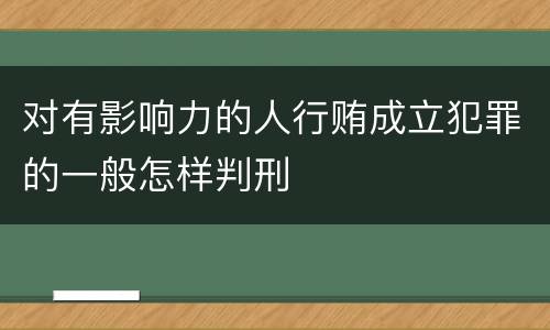 对有影响力的人行贿成立犯罪的一般怎样判刑