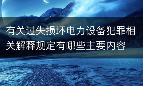 有关过失损坏电力设备犯罪相关解释规定有哪些主要内容