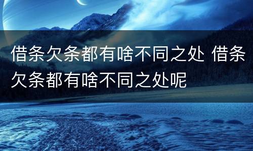 借条欠条都有啥不同之处 借条欠条都有啥不同之处呢