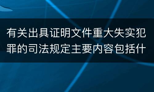 有关出具证明文件重大失实犯罪的司法规定主要内容包括什么