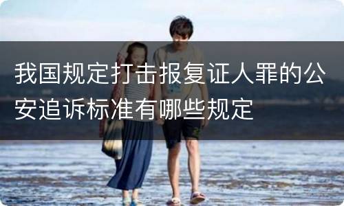 我国规定打击报复证人罪的公安追诉标准有哪些规定