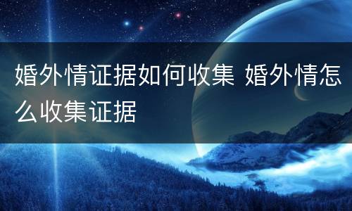 婚外情证据如何收集 婚外情怎么收集证据