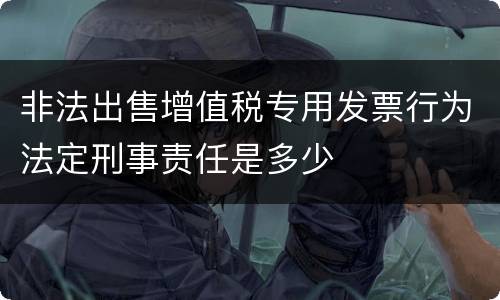 非法出售增值税专用发票行为法定刑事责任是多少