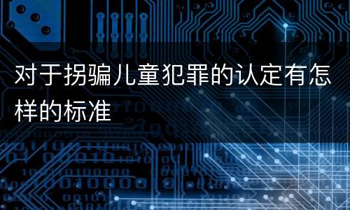 对于拐骗儿童犯罪的认定有怎样的标准