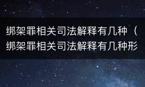 绑架罪相关司法解释有几种（绑架罪相关司法解释有几种形式）