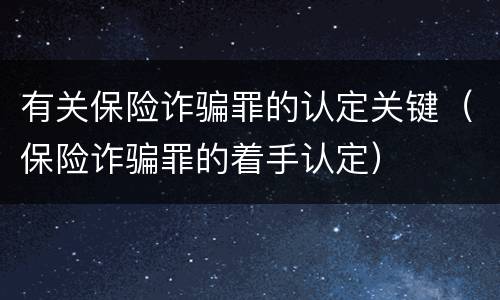 有关保险诈骗罪的认定关键（保险诈骗罪的着手认定）