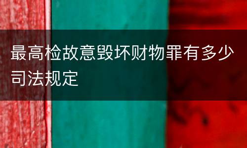 最高检故意毁坏财物罪有多少司法规定