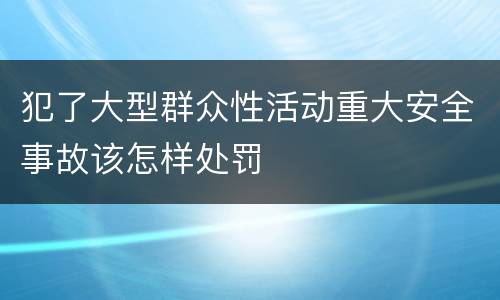 犯了大型群众性活动重大安全事故该怎样处罚