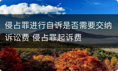 侵占罪进行自诉是否需要交纳诉讼费 侵占罪起诉费