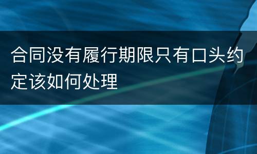 合同没有履行期限只有口头约定该如何处理