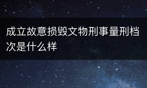 成立故意损毁文物刑事量刑档次是什么样