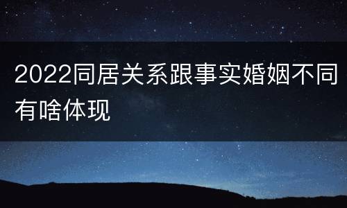2022同居关系跟事实婚姻不同有啥体现
