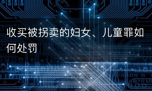 收买被拐卖的妇女、儿童罪如何处罚