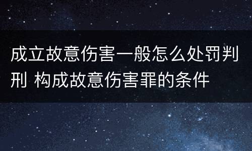 成立故意伤害一般怎么处罚判刑 构成故意伤害罪的条件