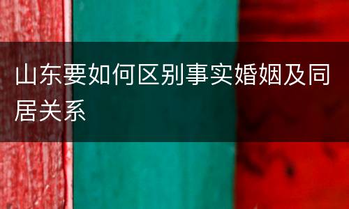 山东要如何区别事实婚姻及同居关系