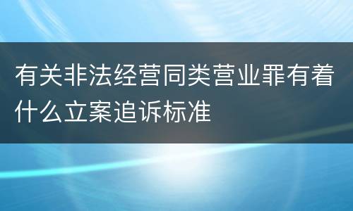 有关非法经营同类营业罪有着什么立案追诉标准