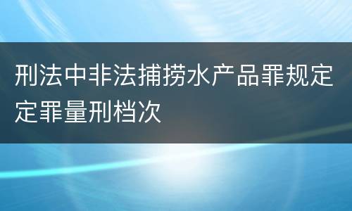 刑法中非法捕捞水产品罪规定定罪量刑档次