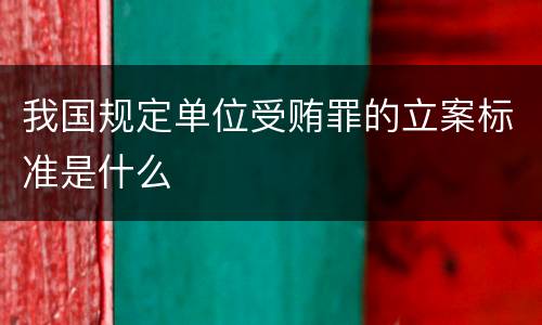 我国规定单位受贿罪的立案标准是什么