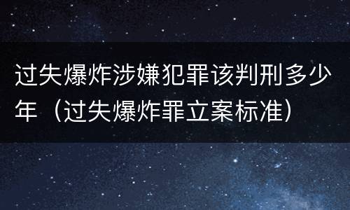 过失爆炸涉嫌犯罪该判刑多少年（过失爆炸罪立案标准）