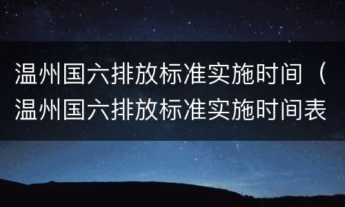 温州国六排放标准实施时间（温州国六排放标准实施时间表）