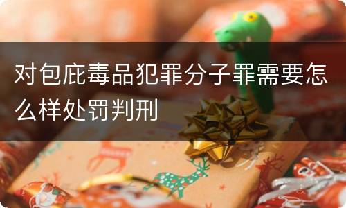 对包庇毒品犯罪分子罪需要怎么样处罚判刑
