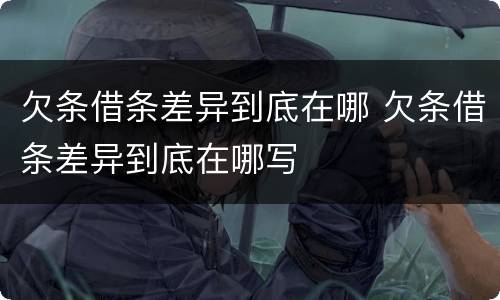 欠条借条差异到底在哪 欠条借条差异到底在哪写