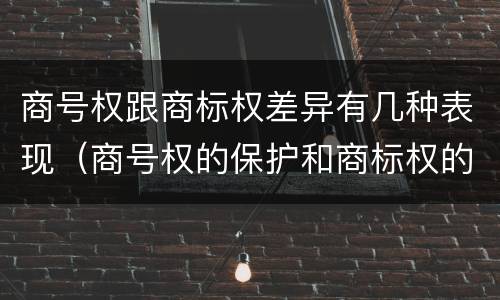 商号权跟商标权差异有几种表现（商号权的保护和商标权的保护一样是全国性范围的）