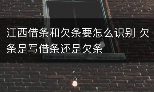 江西借条和欠条要怎么识别 欠条是写借条还是欠条