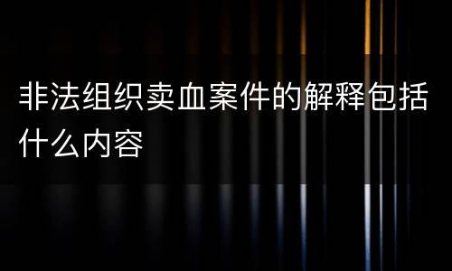 非法组织卖血案件的解释包括什么内容