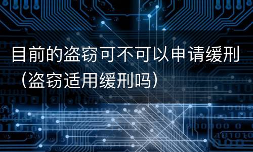 目前的盗窃可不可以申请缓刑（盗窃适用缓刑吗）