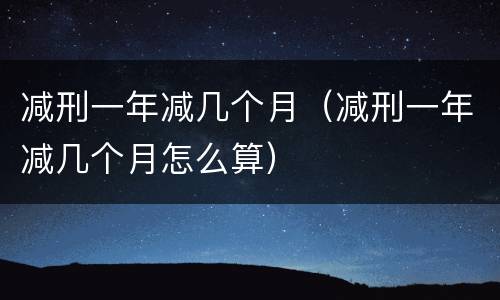 减刑一年减几个月（减刑一年减几个月怎么算）