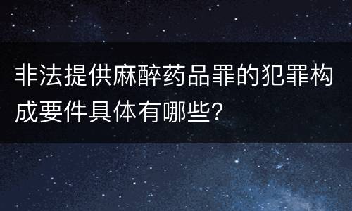 非法提供麻醉药品罪的犯罪构成要件具体有哪些？