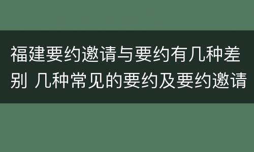 福建要约邀请与要约有几种差别 几种常见的要约及要约邀请