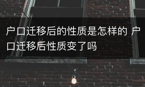 户口迁移后的性质是怎样的 户口迁移后性质变了吗