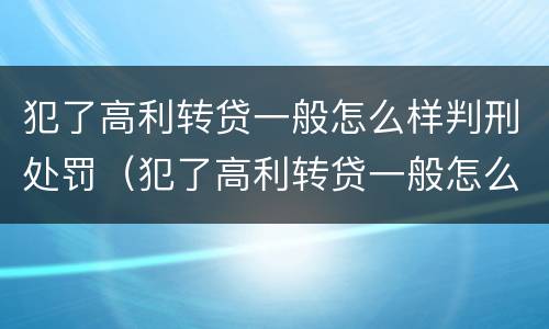 犯了高利转贷一般怎么样判刑处罚（犯了高利转贷一般怎么样判刑处罚决定书）